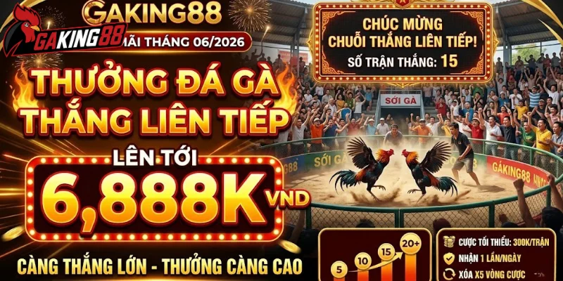 Khuyến Mãi GAKING88 Tháng 06/2026 - thưởng đá gà thắng liên tiếp lên tới 6888K