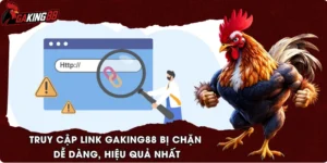 Truy Cập Link GAKING88 Bị Chặn Dễ Dàng, Hiệu Quả Nhất